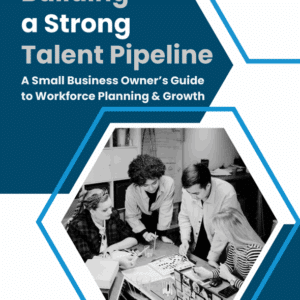 A Small Business Owner's Guide to Workforce Planning & Growth: Building a Talent Pipeline